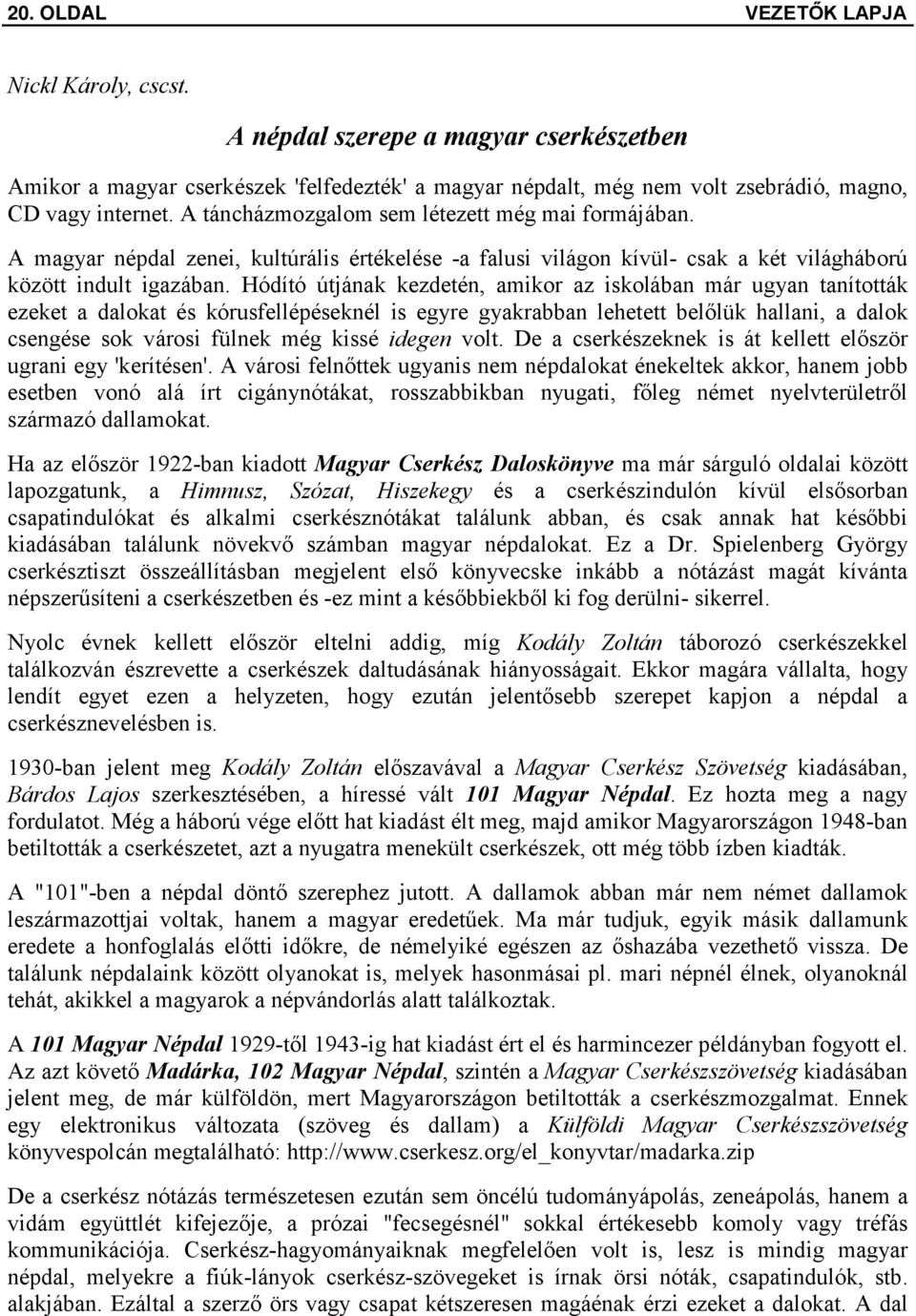 Hódító útjának kezdetén, amikor az iskolában már ugyan tanították ezeket a dalokat és kórusfellépéseknél is egyre gyakrabban lehetett belőlük hallani, a dalok csengése sok városi fülnek még kissé