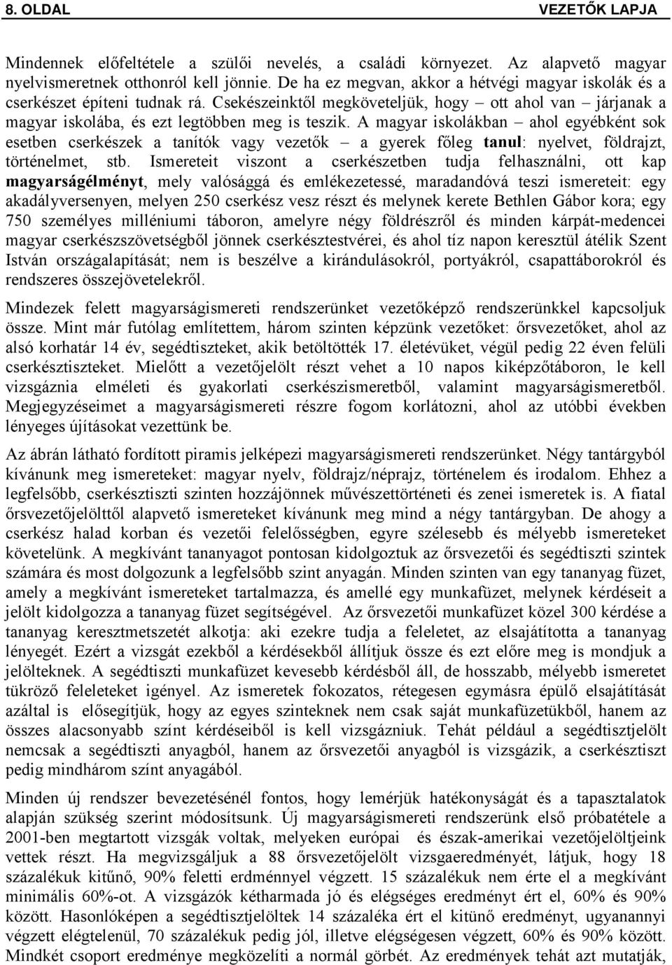 A magyar iskolákban ahol egyébként sok esetben cserkészek a tanítók vagy vezetők a gyerek főleg tanul: nyelvet, földrajzt, történelmet, stb.