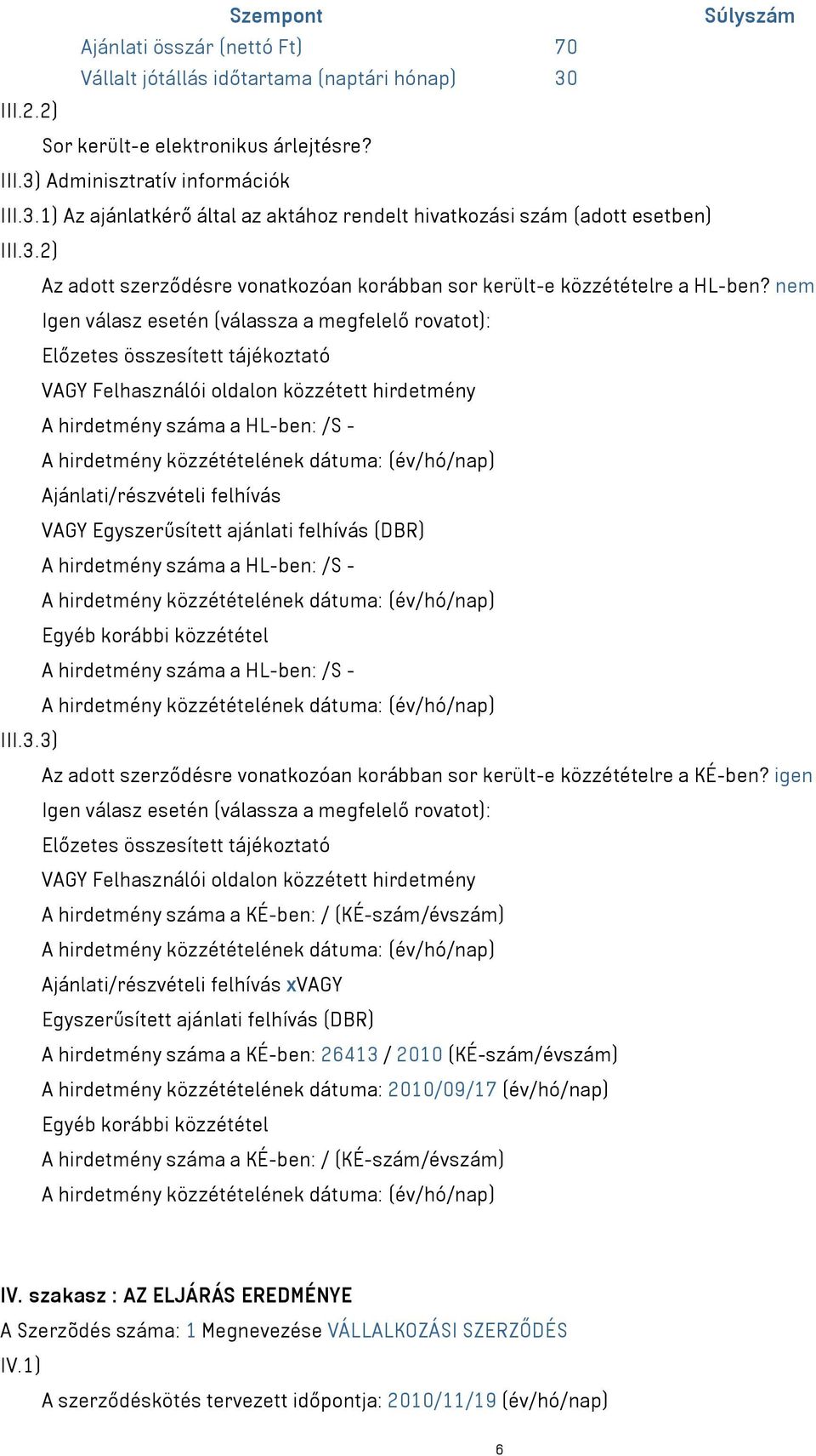 nem Igen válasz esetén (válassza a megfelelő rovatot): Előzetes összesített tájékoztató VAGY Felhasználói oldalon közzétett hirdetmény A hirdetmény száma a HL-ben: /S - Ajánlati/részvételi felhívás