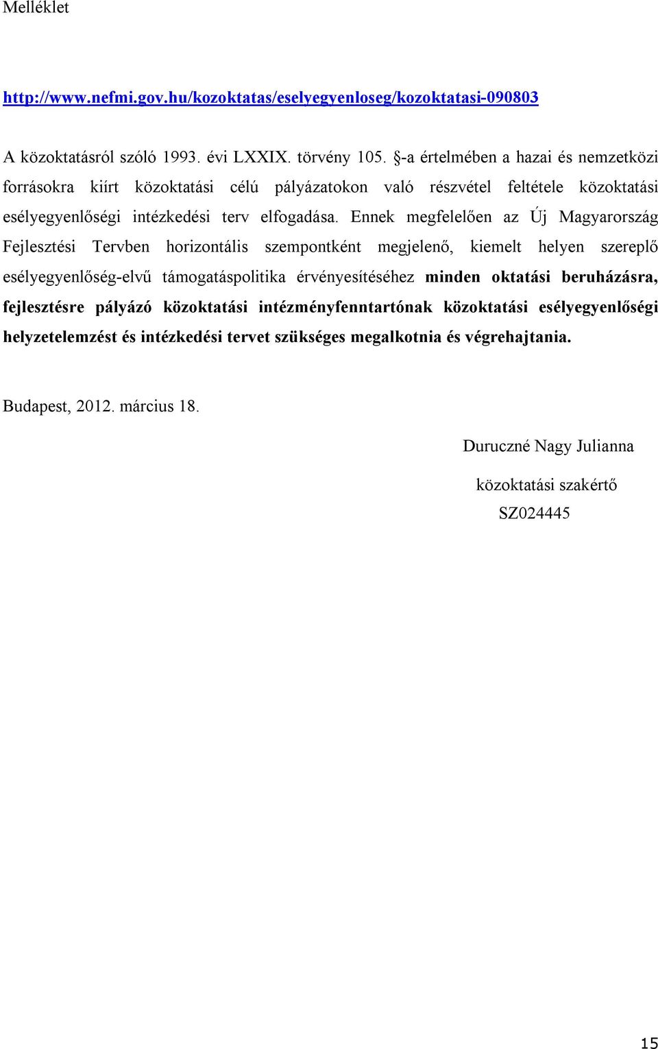 Ennek megfelelően az Új Magyarország Fejlesztési Tervben horizontális szempontként megjelenő, kiemelt helyen szereplő esélyegyenlőség-elvű támogatáspolitika érvényesítéséhez minden