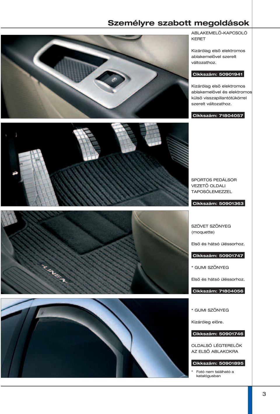 Cikkszám: 71804057 SPORTOS PEDÁLSOR VEZETŐ OLDALI TAPOSÓLEMEZZEL Cikkszám: 50901363 SZÖVET SZŐNYEG (moquette) Első és hátsó üléssorhoz.