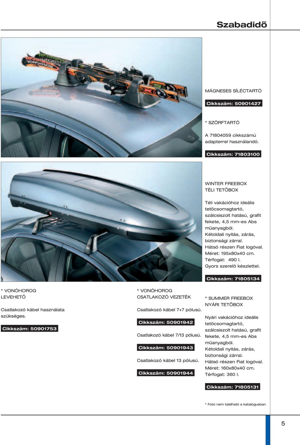 Hátsó részen Fiat logóval. Méret: 195x80x40 cm. Térfogat: 490 l. Gyors szerelő készlettel. Cikkszám: 71805134 * VONÓHOROG LEVEHETŐ Csatlakozó kábel használata szükséges.