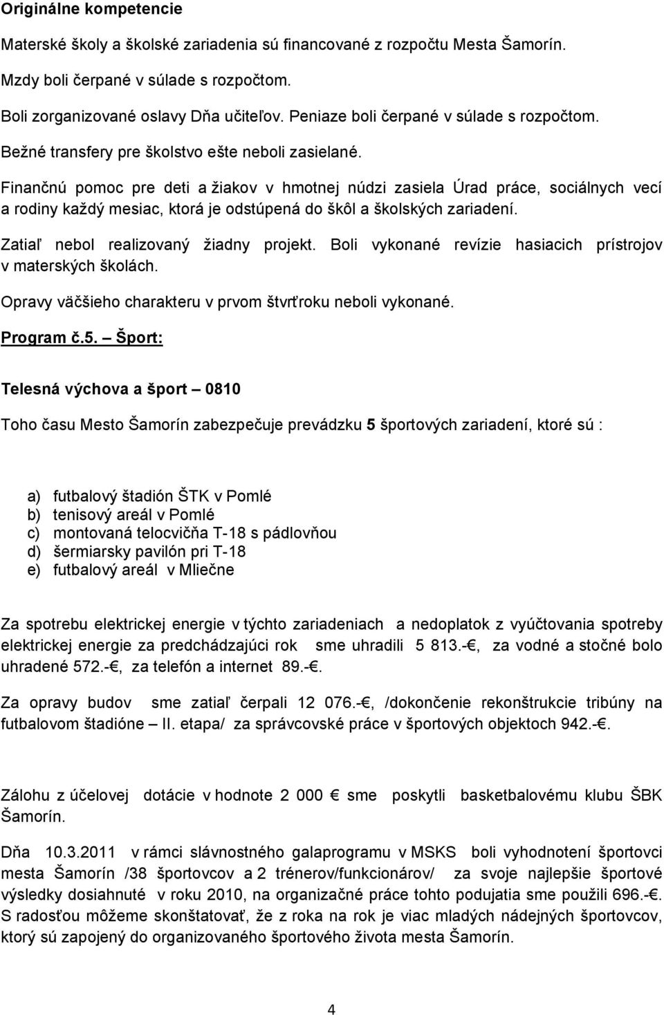 Finančnú pomoc pre deti a žiakov v hmotnej núdzi zasiela Úrad práce, sociálnych vecí a rodiny každý mesiac, ktorá je odstúpená do škôl a školských zariadení. Zatiaľ nebol realizovaný žiadny projekt.