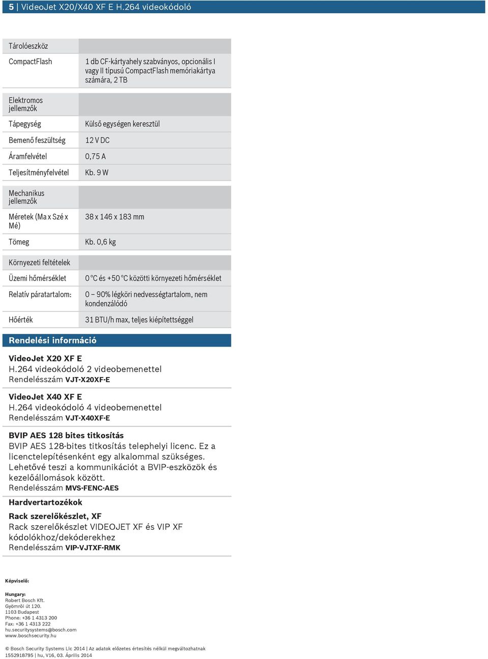 Áramfelvétel Teljesítményfelvétel Külső egységen keresztül 12 V DC 0,75 A Kb. 9 W Mechaniks jellemzők Méretek (Ma x Szé x Mé) Tömeg 38 x 146 x 183 mm Kb.