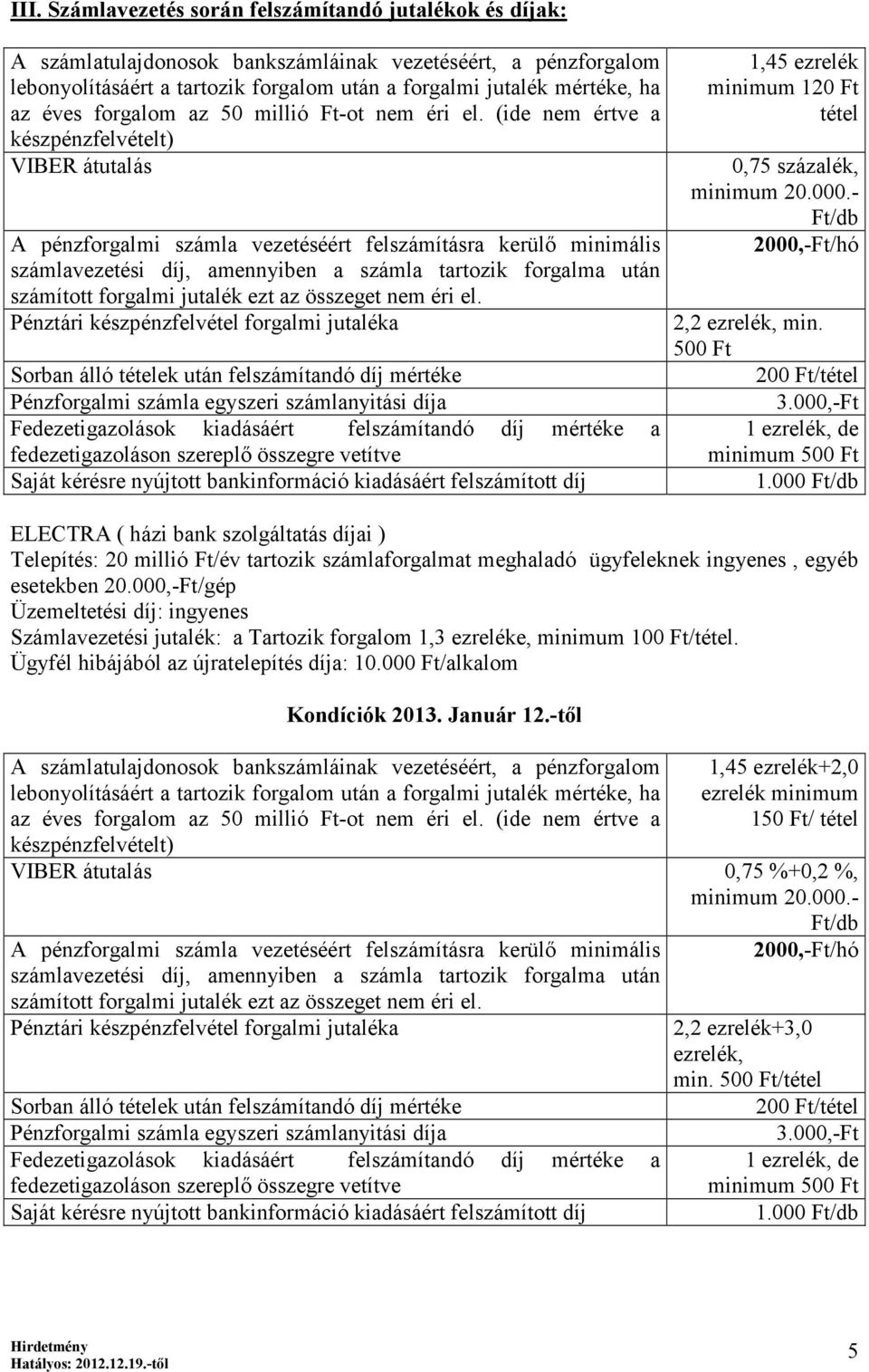 (ide nem értve a készpénzfelvételt) VIBER átutalás A pénzforgalmi számla vezetéséért felszámításra kerülő minimális számlavezetési díj, amennyiben a számla tartozik forgalma után számított forgalmi