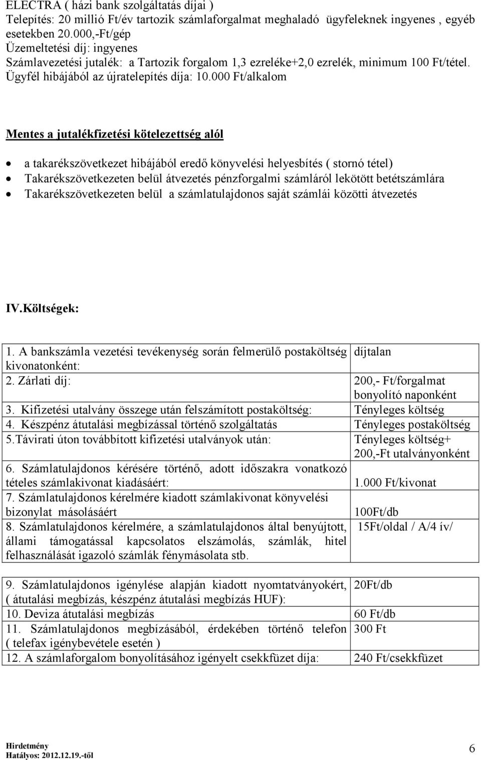 000 Ft/alkalom Mentes a jutalékfizetési kötelezettség alól a takarékszövetkezet hibájából eredő könyvelési helyesbítés ( stornó tétel) Takarékszövetkezeten belül átvezetés pénzforgalmi számláról