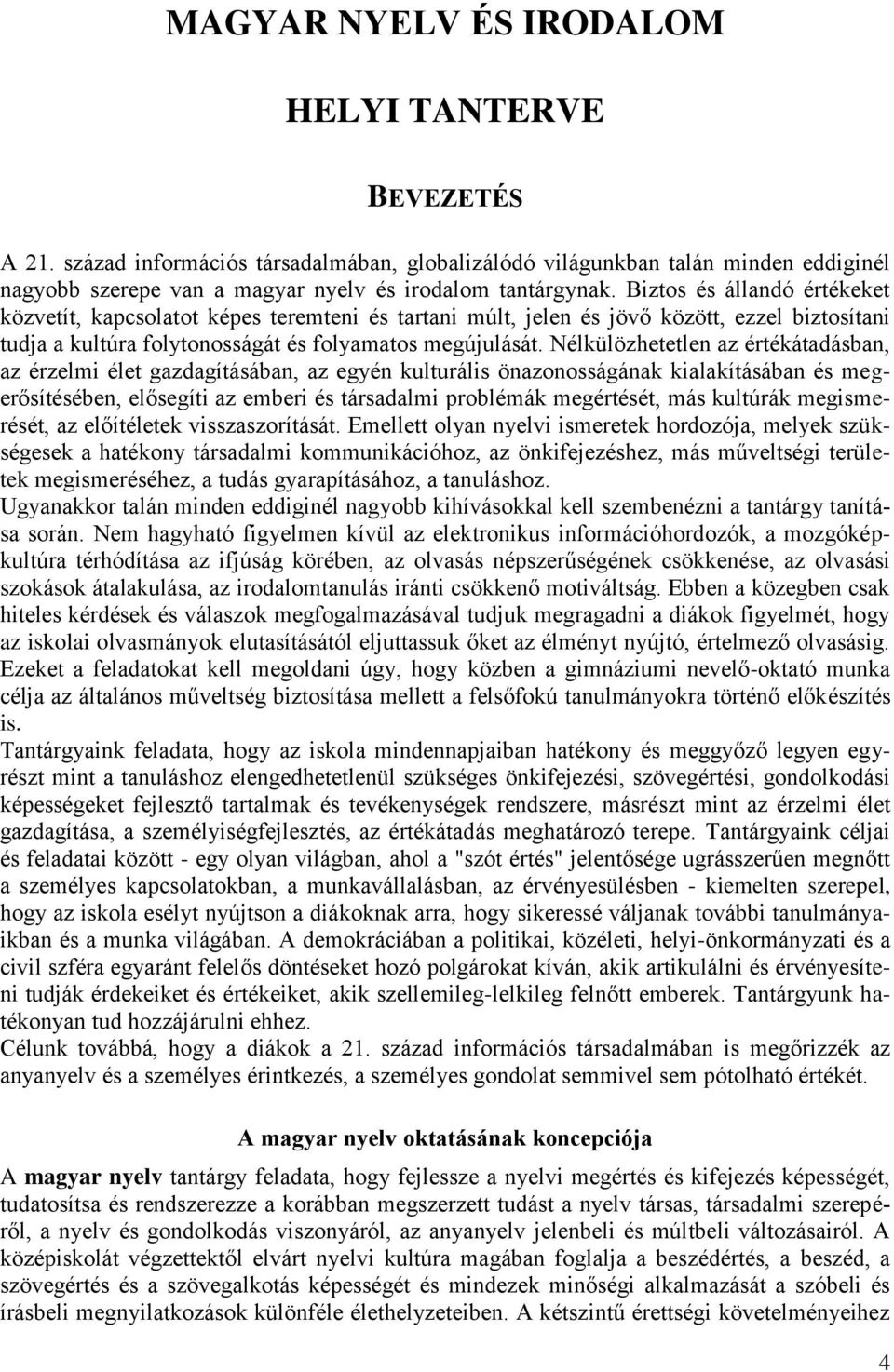 Nélkülözhetetlen az értékátadásban, az érzelmi élet gazdagításában, az egyén kulturális önazonosságának kialakításában és megerősítésében, elősegíti az emberi és társadalmi problémák megértését, más