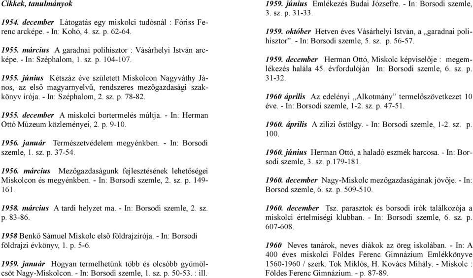1955. december A miskolci bortermelés múltja. - In: Herman Ottó Múzeum közleményei, 2. p. 9-10. 1956. január Természetvédelem megyénkben. - In: Borsodi szemle, 1. sz. p. 37-54. 1956. március Mezőgazdaságunk fejlesztésének lehetőségei Miskolcon és megyénkben.