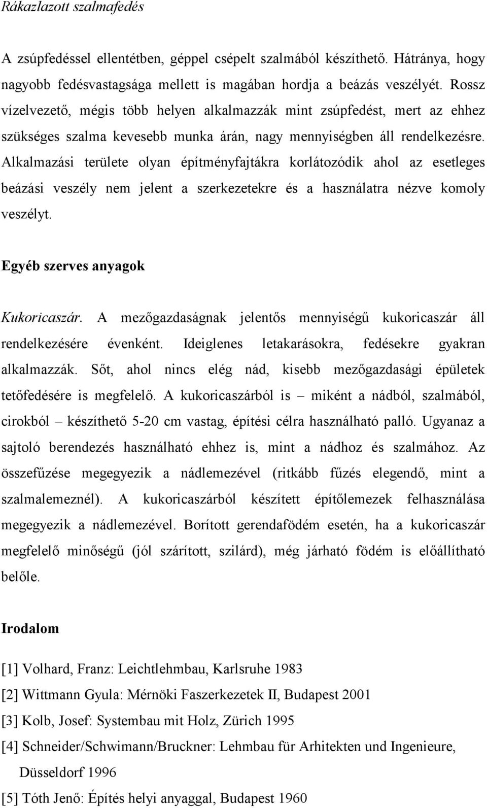 Alkalmazási területe olyan építményfajtákra korlátozódik ahol az esetleges beázási veszély nem jelent a szerkezetekre és a használatra nézve komoly veszélyt. Egyéb szerves anyagok Kukoricaszár.