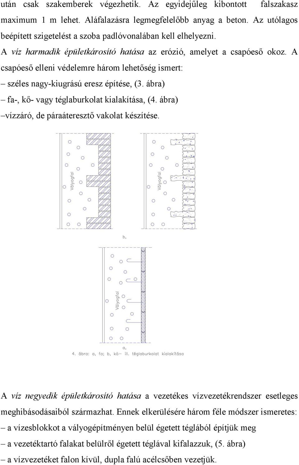 A csapóeső elleni védelemre három lehetőség ismert: széles nagy-kiugrású eresz építése, (3. ábra) fa-, kő- vagy téglaburkolat kialakítása, (4. ábra) vízzáró, de páraáteresztő vakolat készítése.