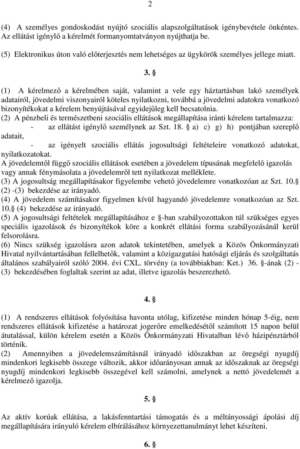 (1) A kérelmező a kérelmében saját, valamint a vele egy háztartásban lakó személyek adatairól, jövedelmi viszonyairól köteles nyilatkozni, továbbá a jövedelmi adatokra vonatkozó bizonyítékokat a