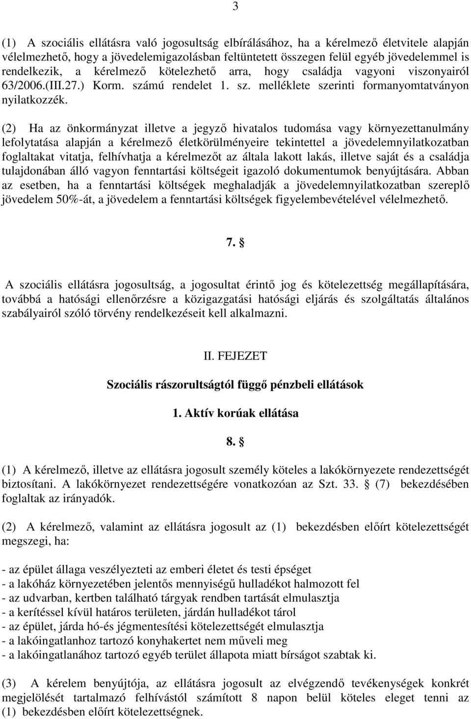 (2) Ha az önkormányzat illetve a jegyző hivatalos tudomása vagy környezettanulmány lefolytatása alapján a kérelmező életkörülményeire tekintettel a jövedelemnyilatkozatban foglaltakat vitatja,