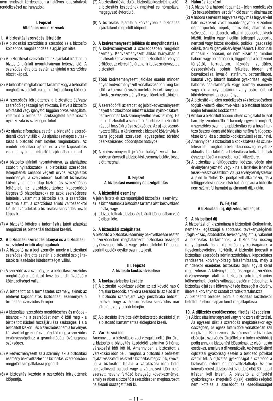 (2) A biztosítóval szerzôdô fél az ajánlatát írásban, a biztosító ajánlati nyomtatványán terjeszti elô. A szerzôdés létrejötte esetén az ajánlat a szerzôdés részét képezi.