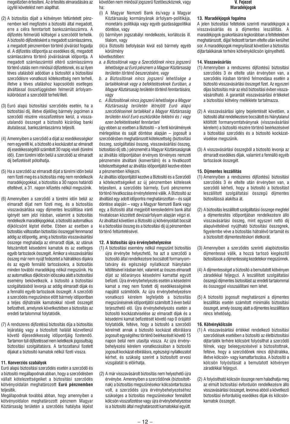 A díjfizetés felmerülô költségei a szerzôdôt terhelik. A biztosító díjfizetésként a megadott számlaszámra, a megadott pénznemben történô jóváírást fogadja el.