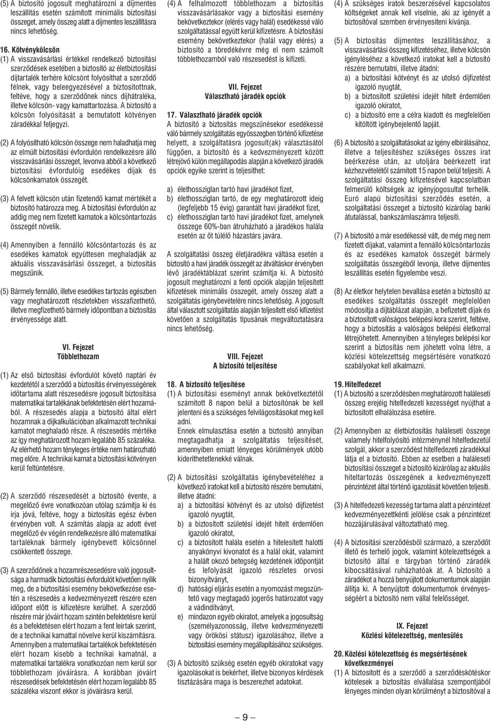 beleegyezésével a biztosítottnak, feltéve, hogy a szerzôdônek nincs díjhátraléka, illetve kölcsön- vagy kamattartozása. A biztosító a kölcsön folyósítását a bemutatott kötvényen záradékkal feljegyzi.