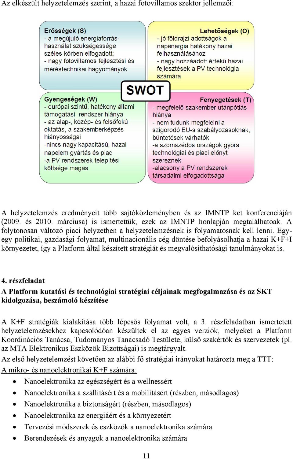 Egyegy politikai, gazdasági folyamat, multinacionális cég döntése befolyásolhatja a hazai K+F+I környezetet, így a Platform által készített stratégiát és megvalósíthatósági tanulmányokat is. 4.