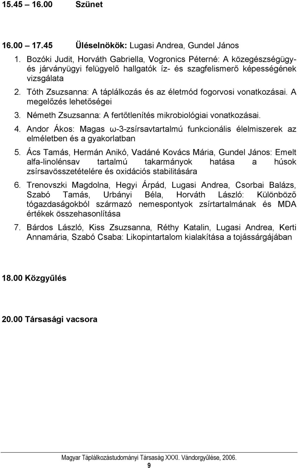Tóth Zsuzsanna: A táplálkozás és az életmód fogorvosi vonatkozásai. A megelőzés lehetőségei 3. Németh Zsuzsanna: A fertőtlenítés mikrobiológiai vonatkozásai. 4.