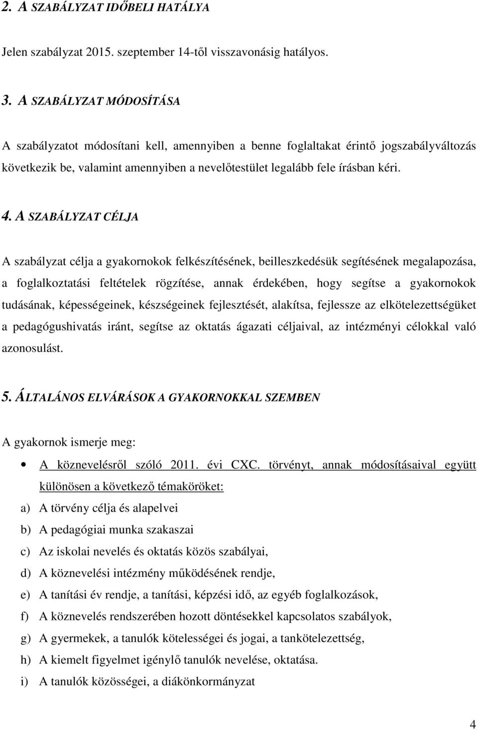 A SZABÁLYZAT CÉLJA A szabályzat célja a gyakornokok felkészítésének, beilleszkedésük segítésének megalapozása, a foglalkoztatási feltételek rögzítése, annak érdekében, hogy segítse a gyakornokok