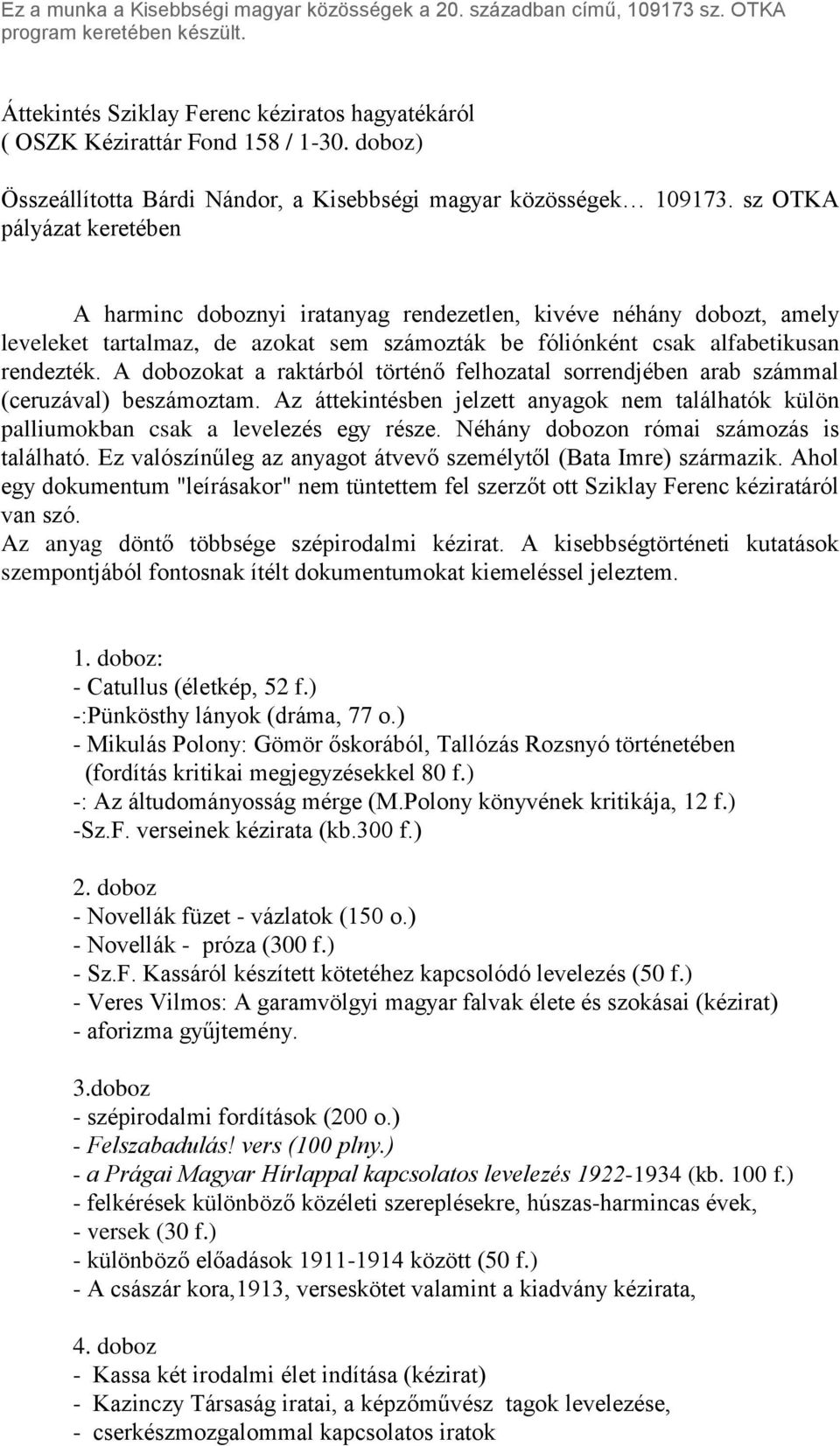 A dobozokat a raktárból történő felhozatal sorrendjében arab számmal (ceruzával) beszámoztam. Az áttekintésben jelzett anyagok nem találhatók külön palliumokban csak a egy része.