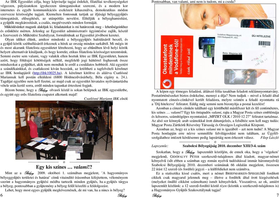 Elítéljük a bélyeghamisítást, a gyjtk megkárosítását, a csalás, megtévesztés minden formáját. Mködésünket magunk alakítjuk ki, feladatainkat is mi határozzuk meg lehetségeinkhez és ernkhöz mérten.