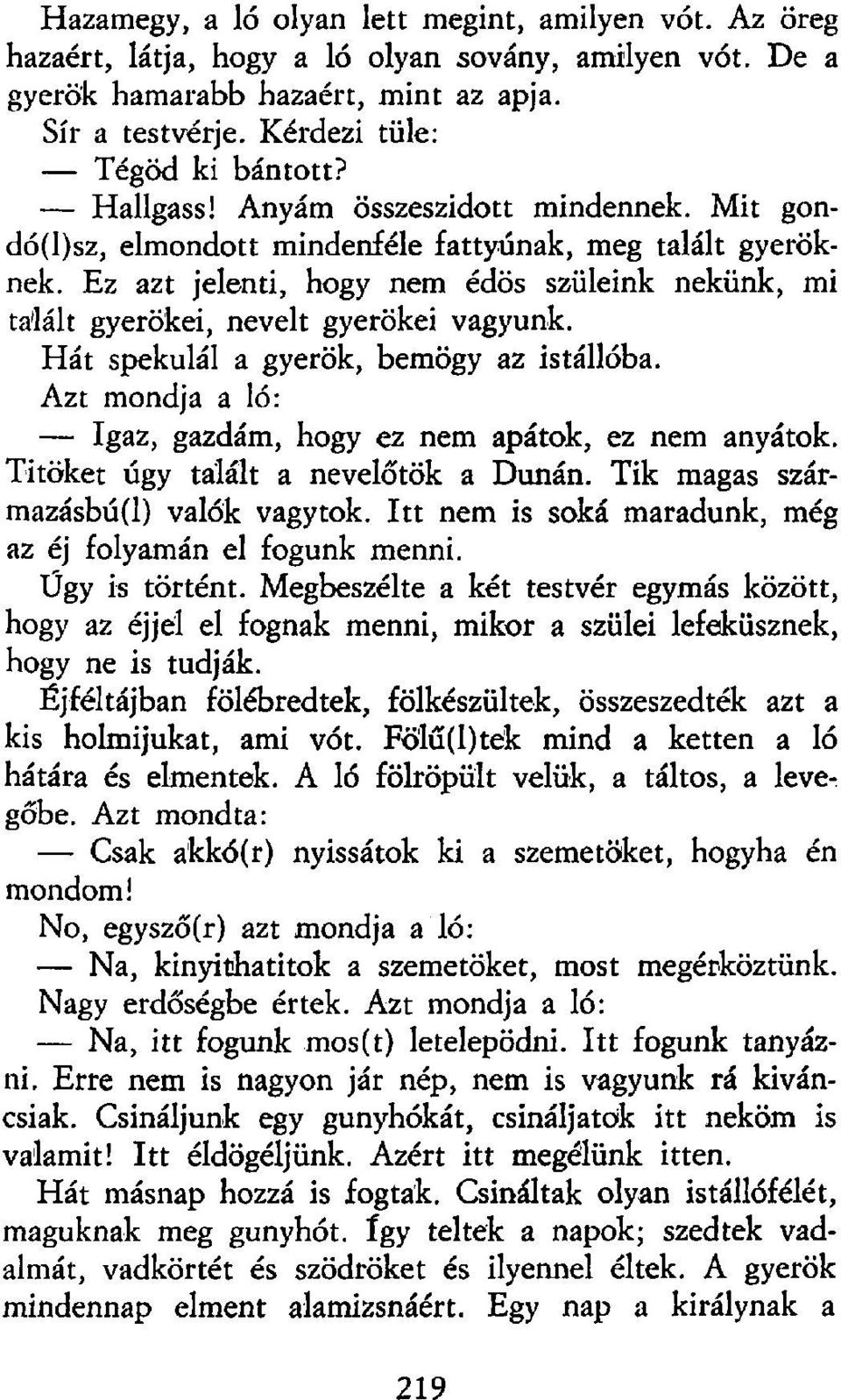 Hát spekulál a gyerök, bemögy az istállóba. Azt mondja a ló: Igaz, gazdám, hogy ez nem apátok, ez nem anyátok. Titokét úgy talált a nevelőtök a Dunán. Tik magas származásbú(l) valók vagytok.