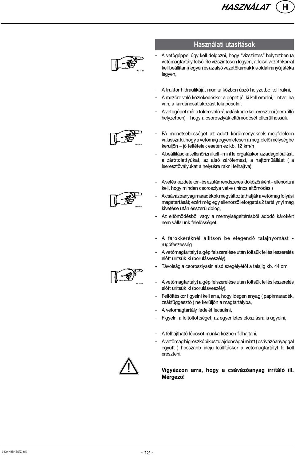kardáncsatlakozást lekapcsolni, - A vetôgépet már a földre való ráhajtáskor le kell ereszteni (nem álló helyzetben) hogy a csoroszlyák eltömôdését elkerülhessük.