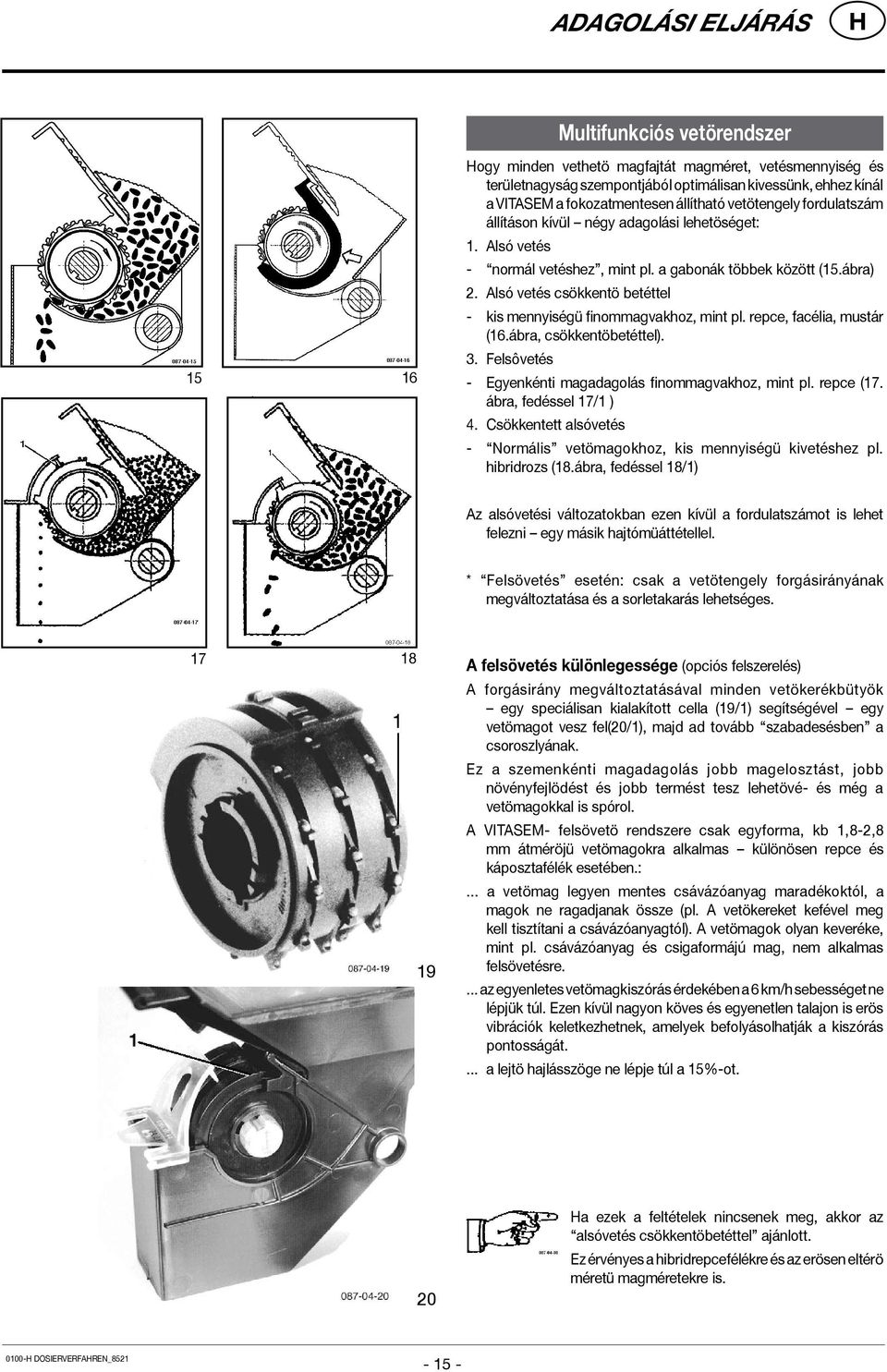 Alsó vetés csökkentö betéttel - kis mennyiségü finommagvakhoz, mint pl. repce, facélia, mustár (16.ábra, csökkentöbetéttel). 3. Felsôvetés - Egyenkénti magadagolás finommagvakhoz, mint pl. repce (17.