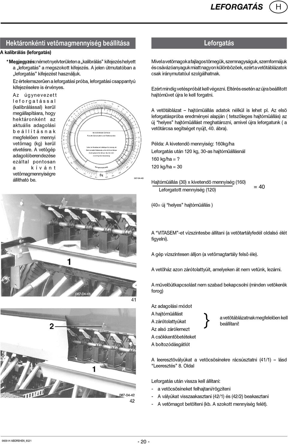 A z ú g y n e v e z e t t l e f o r g a t á s s a l (kalibrálással) kerül megállapításra, hogy hektáronként az aktuális adagolási b e á l l í t á s n a k megfelelôen mennyi vetômag (kg) kerül