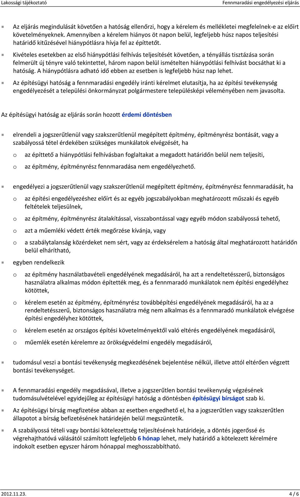 Kivételes esetekben az első hiánypótlási felhívás teljesítését követően, a tényállás tisztázása srán felmerült új tényre való tekintettel, hárm napn belül ismételten hiánypótlási felhívást bcsáthat