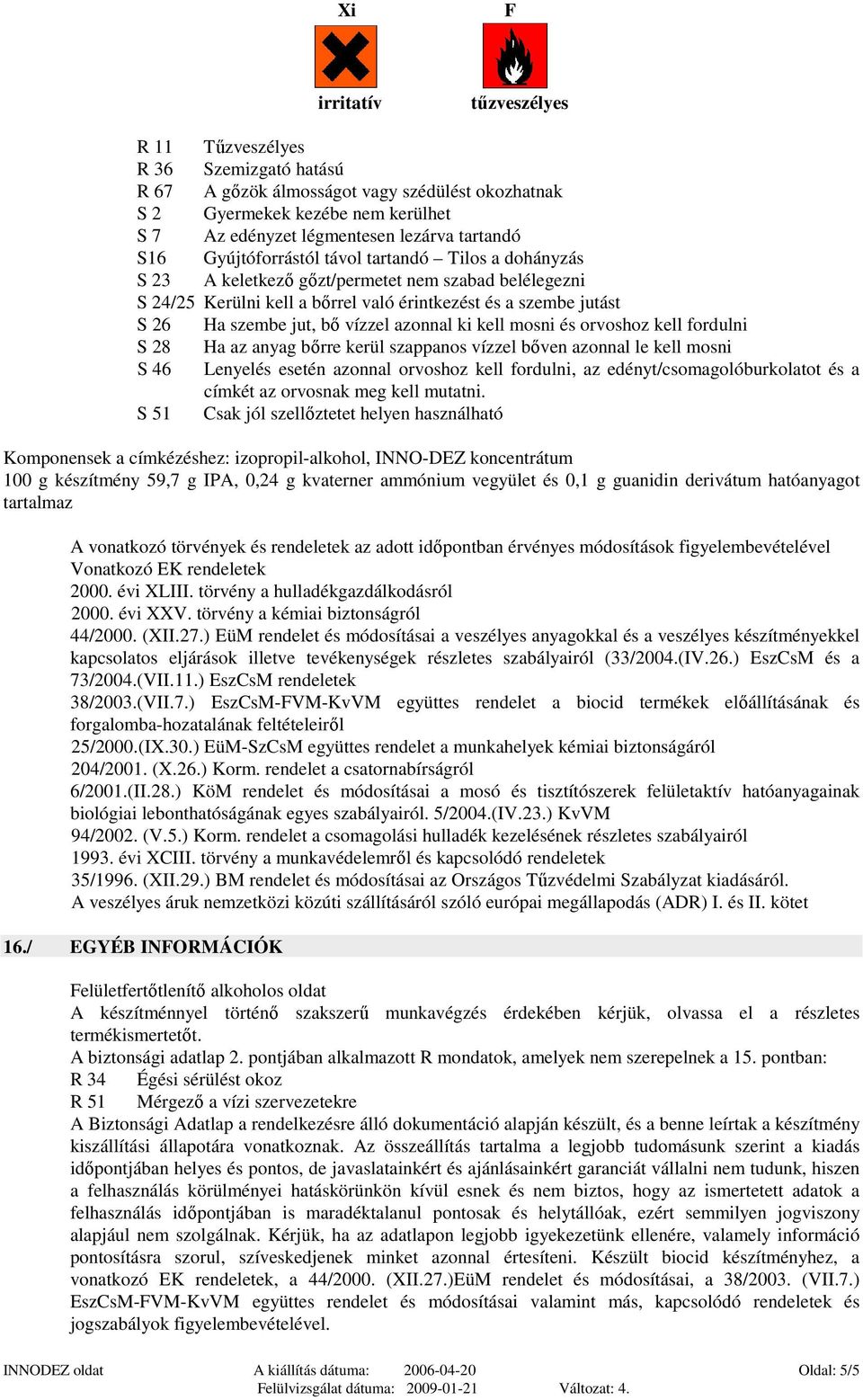 mosni és orvoshoz kell fordulni S 28 Ha az anyag bırre kerül szappanos vízzel bıven azonnal le kell mosni S 46 Lenyelés esetén azonnal orvoshoz kell fordulni, az edényt/csomagolóburkolatot és a