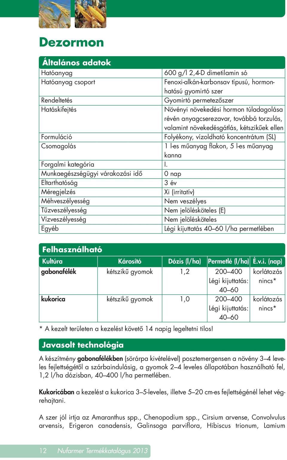 anyagcserezavar, továbbá torzulás, valamint növekedésgátlás, kétszikûek ellen Folyékony, vízoldható koncentrátum (SL) 1 l-es mûanyag flakon, 5 l-es mûanyag kanna I.