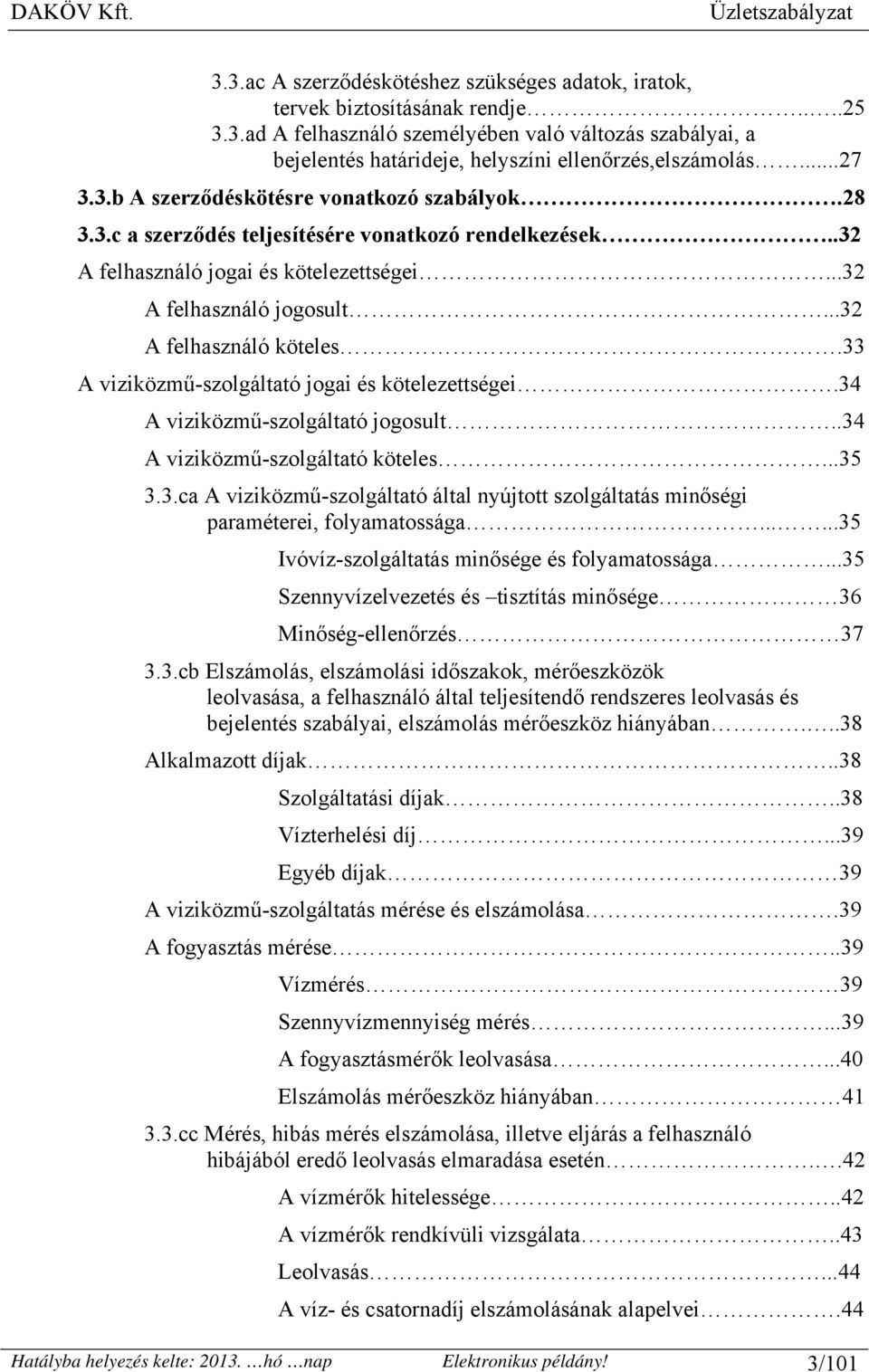 ..32 A felhasználó köteles.33 A viziközmű-szolgáltató jogai és kötelezettségei.34 A viziközmű-szolgáltató jogosult..34 A viziközmű-szolgáltató köteles...35 3.3.ca A viziközmű-szolgáltató által nyújtott szolgáltatás minőségi paraméterei, folyamatossága.