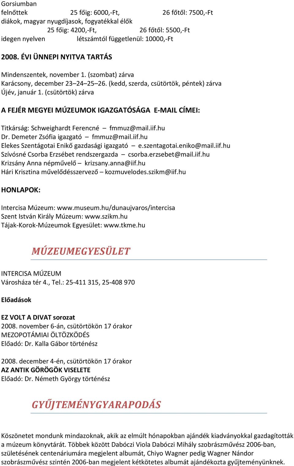 (csütörtök) zárva A FEJÉR MEGYEI MÚZEUMOK IGAZGATÓSÁGA E-MAIL CÍMEI: Titkárság: Schweighardt Ferencné fmmuz@mail.iif.hu Dr. Demeter Zsófia igazgató fmmuz@mail.iif.hu Elekes Szentágotai Enikő gazdasági igazgató e.