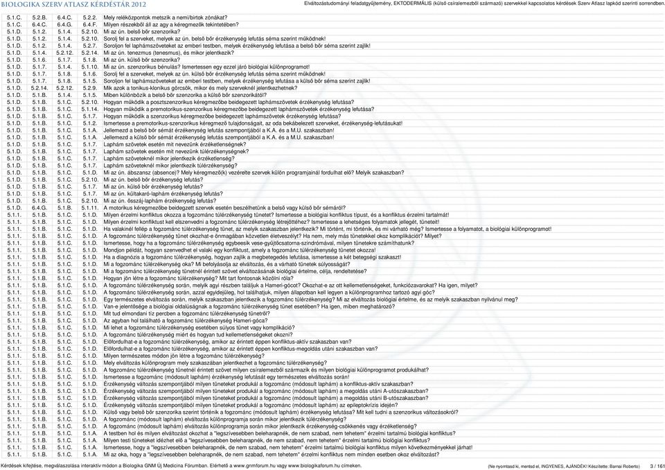 Soroljon fel laphámszöveteket az emberi testben, melyek érzékenység lefutása a belső bőr séma szerint zajlik! 5.1.D. 5.1.4. 5.2.12. 5.2.14. Mi az ún. tenezmus (tenesmus), és mikor jelentkezik? 5.1.D. 5.1.6.