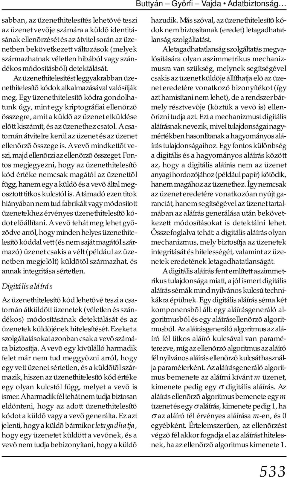 Egy üzenethitelesítõ kódra gondolhatunk úgy, mint egy kriptográfiai ellenõrzõ összegre, amit a küldõ az üzenet elküldése elõtt kiszámít, és az üzenethez csatol.