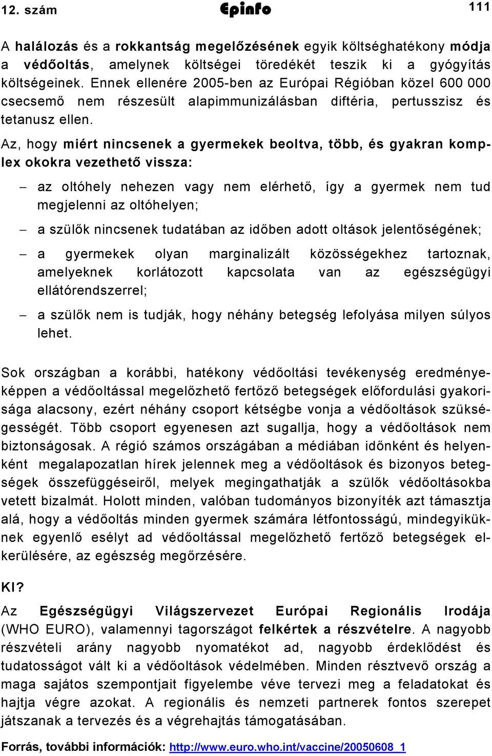 Az, hogy miért nincsenek a gyermekek beoltva, több, és gyakran komplex okokra vezethető vissza: az oltóhely nehezen vagy nem elérhető, így a gyermek nem tud megjelenni az oltóhelyen; a szülők