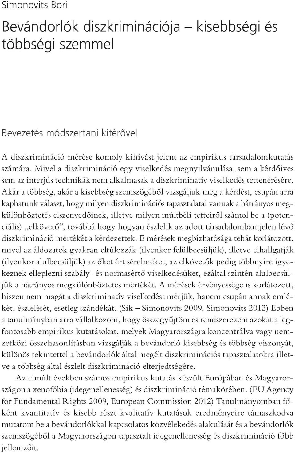 Akár a többség, akár a kisebbség szemszögéből vizsgáljuk meg a kérdést, csupán arra kaphatunk választ, hogy milyen diszkriminációs tapasztalatai vannak a hátrányos megkülönböztetés elszenvedőinek,