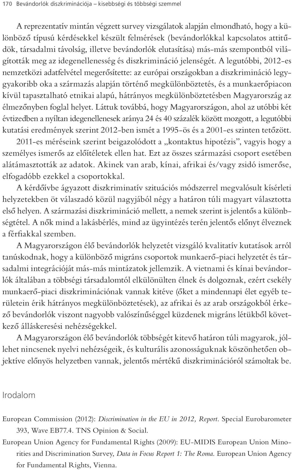A legutóbbi, 2012-es nemzetközi adatfelvétel megerősítette: az európai országokban a diszkrimináció legygyakoribb oka a származás alapján történő megkülönböztetés, és a munkaerőpiacon kívül