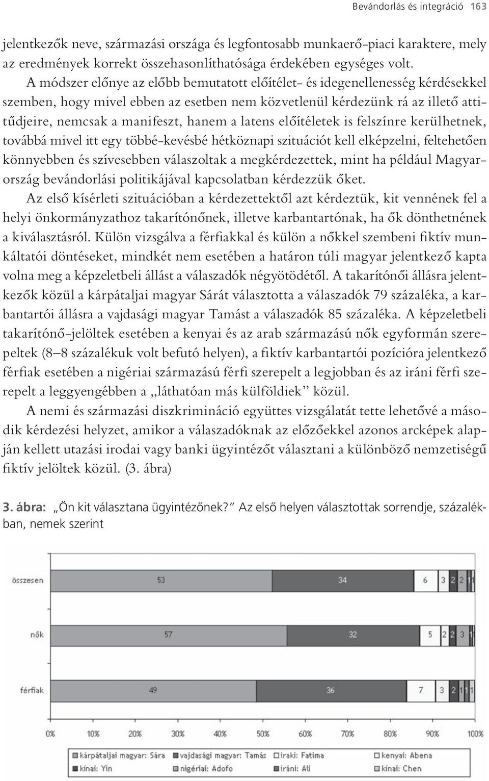 latens előítéletek is felszínre kerülhetnek, továbbá mivel itt egy többé-kevésbé hétköznapi szituációt kell elképzelni, feltehetően könnyebben és szívesebben válaszoltak a megkérdezettek, mint ha
