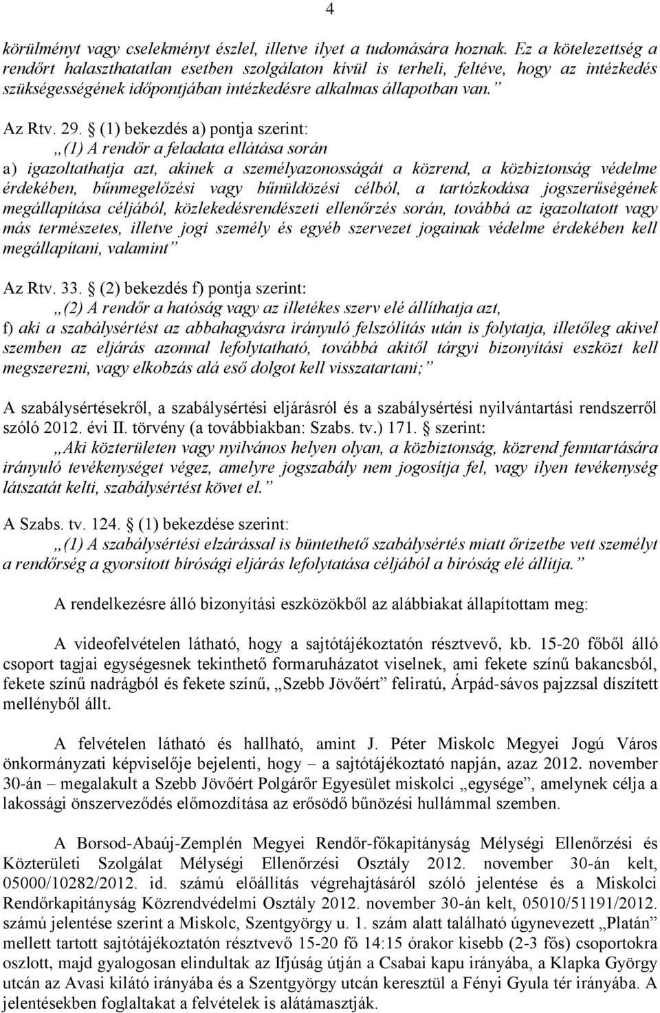 (1) bekezdés a) pontja szerint: (1) A rendőr a feladata ellátása során a) igazoltathatja azt, akinek a személyazonosságát a közrend, a közbiztonság védelme érdekében, bűnmegelőzési vagy bűnüldözési