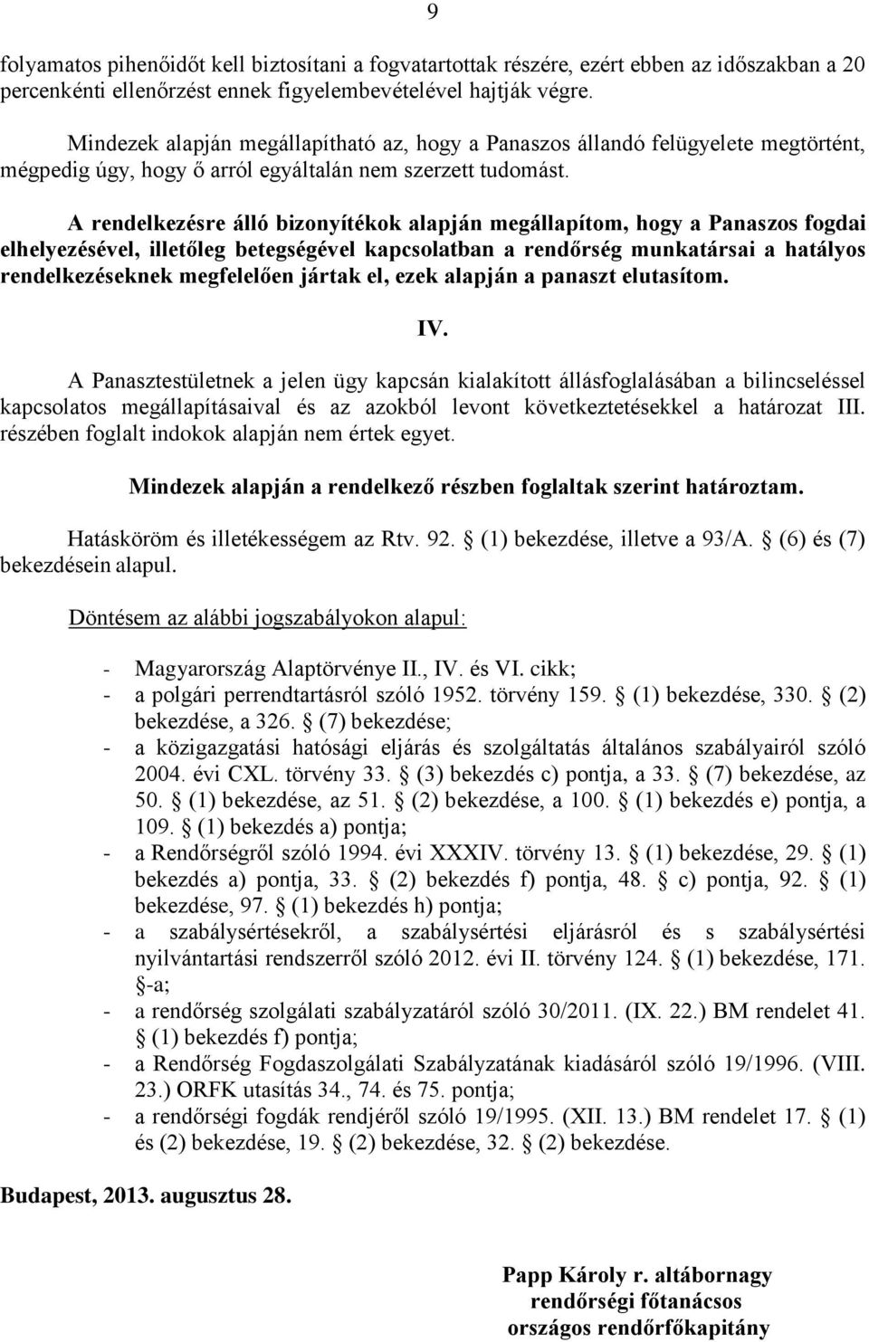 A rendelkezésre álló bizonyítékok alapján megállapítom, hogy a Panaszos fogdai elhelyezésével, illetőleg betegségével kapcsolatban a rendőrség munkatársai a hatályos rendelkezéseknek megfelelően