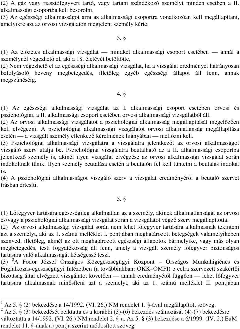 (1) Az elızetes alkalmassági vizsgálat mindkét alkalmassági csoport esetében annál a személynél végezhetı el, aki a 18. életévét betöltötte.