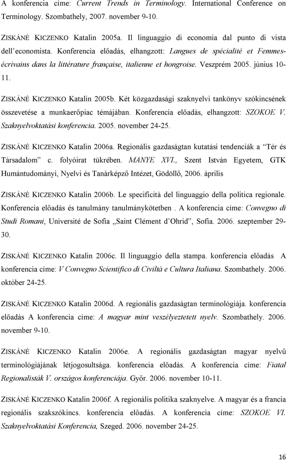 Veszprém 2005. június 10-11. ZISKÁNÉ KICZENKO Katalin 2005b. Két közgazdasági szaknyelvi tankönyv szókincsének összevetése a munkaerőpiac témájában. Konferencia előadás, elhangzott: SZOKOE V.