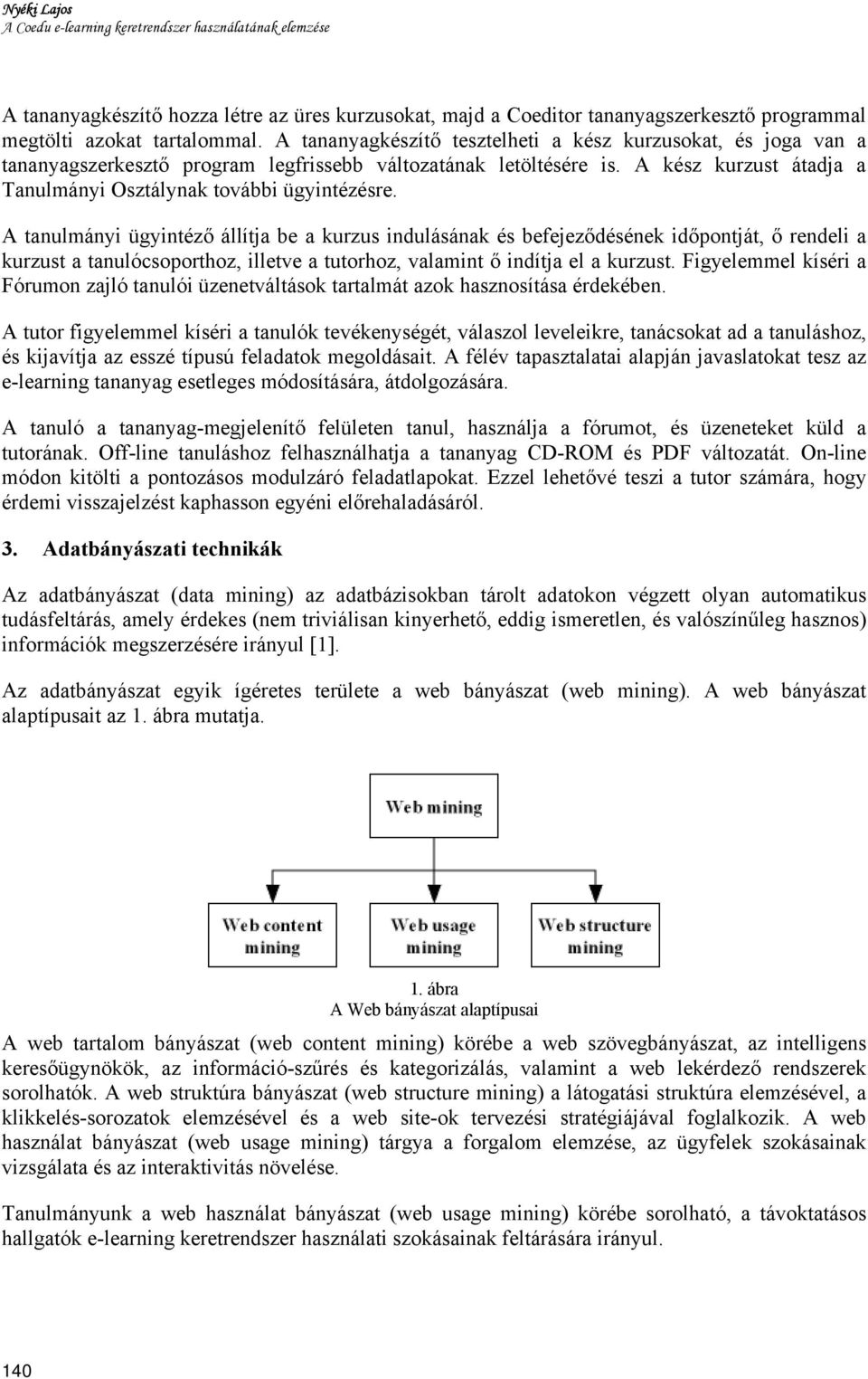A tanulmányi ügyintéző állítja be a kurzus indulásának és befejeződésének időpontját, ő rendeli a kurzust a tanulócsoporthoz, illetve a tutorhoz, valamint ő indítja el a kurzust.