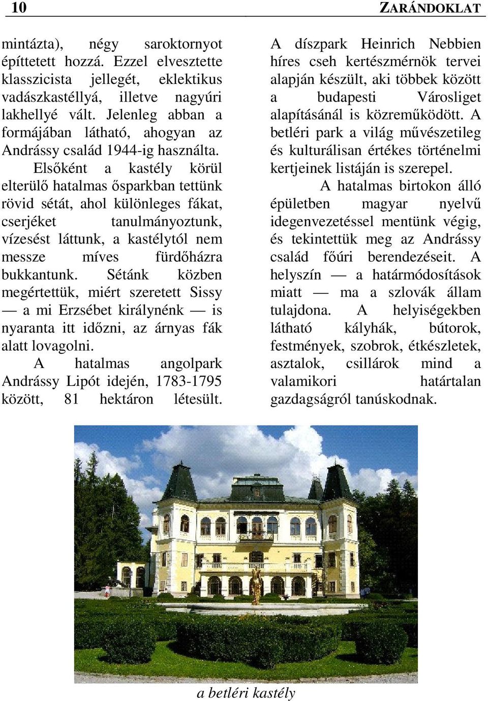Elsőként a kastély körül elterülő hatalmas ősparkban tettünk rövid sétát, ahol különleges fákat, cserjéket tanulmányoztunk, vízesést láttunk, a kastélytól nem messze míves fürdőházra bukkantunk.