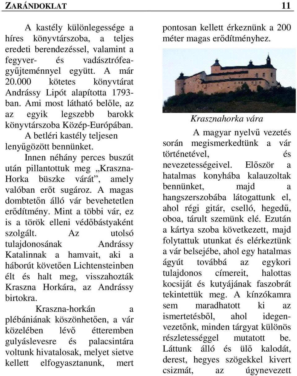 Innen néhány perces buszút után pillantottuk meg Kraszna- Horka büszke várát, amely valóban erőt sugároz. A magas dombtetőn álló vár bevehetetlen erődítmény.