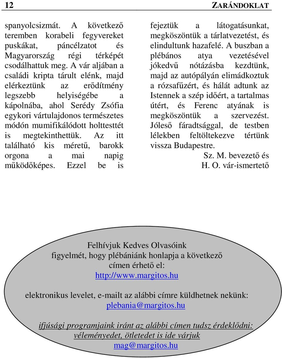 megtekinthettük. Az itt található kis méretű, barokk orgona a mai napig működőképes. Ezzel be is fejeztük a látogatásunkat, megköszöntük a tárlatvezetést, és elindultunk hazafelé.