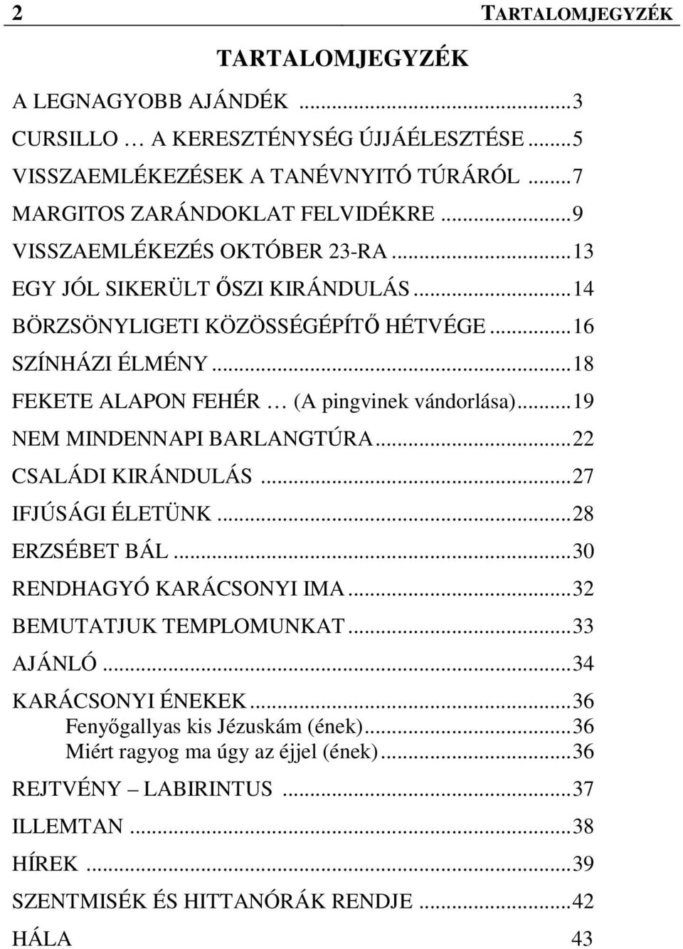 ..19 NEM MINDENNAPI BARLANGTÚRA...22 CSALÁDI KIRÁNDULÁS...27 IFJÚSÁGI ÉLETÜNK...28 ERZSÉBET BÁL...30 RENDHAGYÓ KARÁCSONYI IMA...32 BEMUTATJUK TEMPLOMUNKAT...33 AJÁNLÓ.