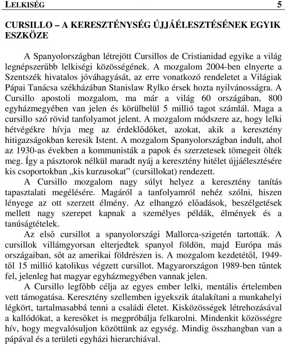 A Cursillo apostoli mozgalom, ma már a világ 60 országában, 800 egyházmegyében van jelen és körülbelül 5 millió tagot számlál. Maga a cursillo szó rövid tanfolyamot jelent.