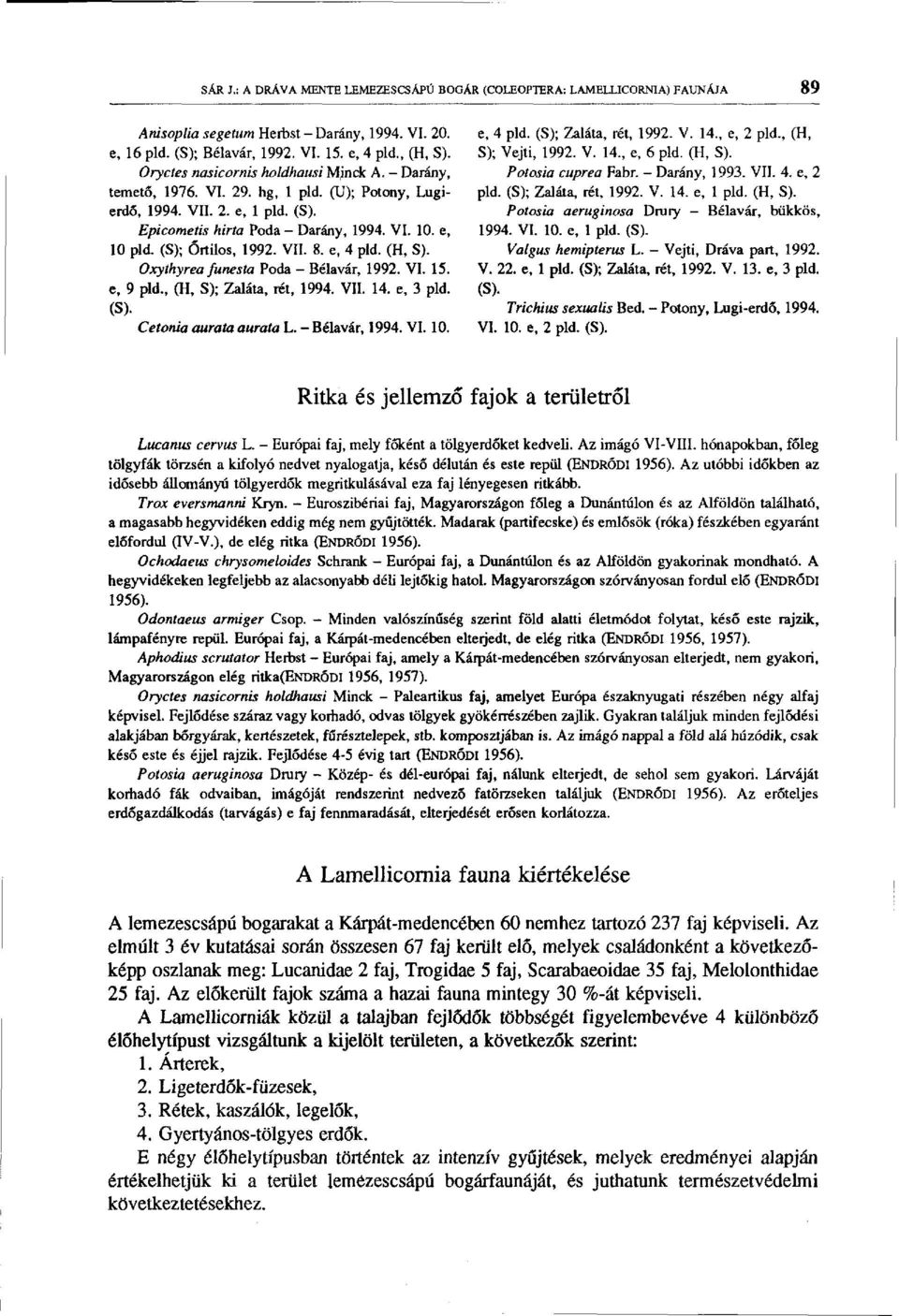 (S); Őrtilos, 1992. VII. 8. e, 4 pld. (H, S). Oxythyrea funesta Poda - Bélavár, 1992. VI. 15. e, 9 pld., (H, S); Zaláta, rét, 1994. VII. 14. e, 3 pld. (S). Cetonia aurata aurata L. - Bélavár, 1994.